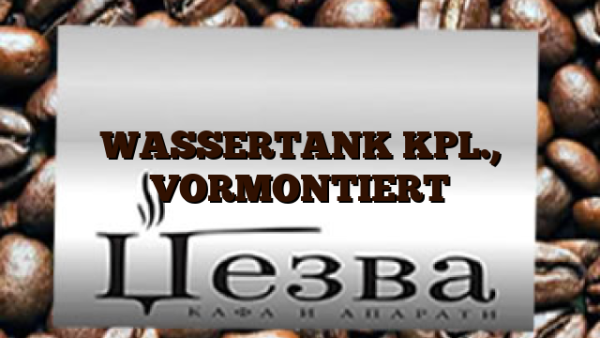 WASSERTANK KPL.,  VORMONTIERT