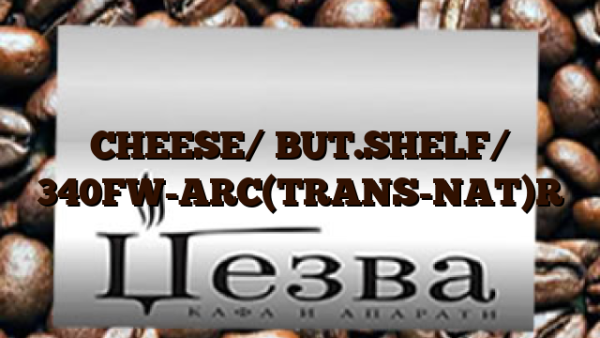 CHEESE/ BUT.SHELF/ 340FW-ARC(TRANS-NAT)R