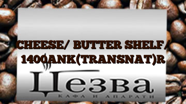 CHEESE/ BUTTER SHELF/ 1400ANK(TRANSNAT)R