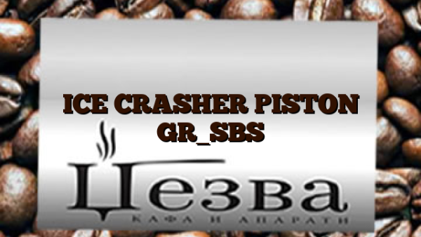 ICE CRASHER PISTON GR_SBS