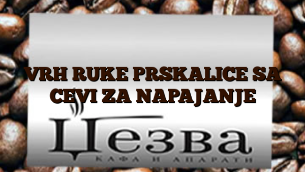 VRH RUKE PRSKALICE SA CEVI ZA NAPAJANJE