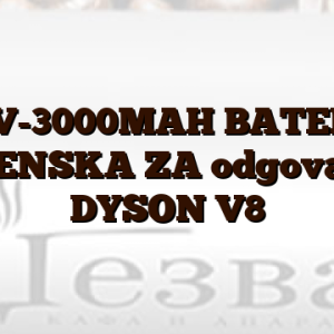 21,6V-3000MAH  BATERIJA ZAMENSKA ZA odgovara za DYSON V8
