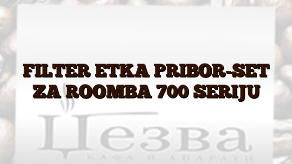 FILTER  ETKA  PRIBOR-SET ZA ROOMBA 700 SERIJU