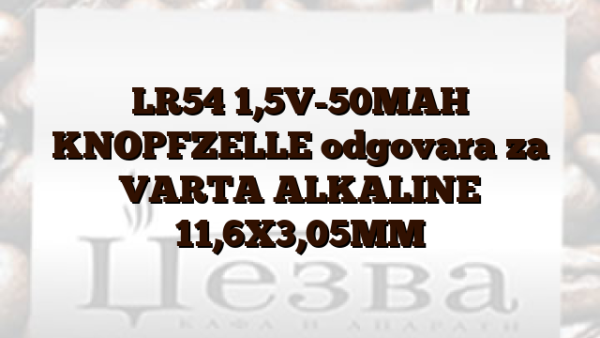 LR54  1,5V-50MAH KNOPFZELLE odgovara za VARTA ALKALINE 11,6X3,05MM