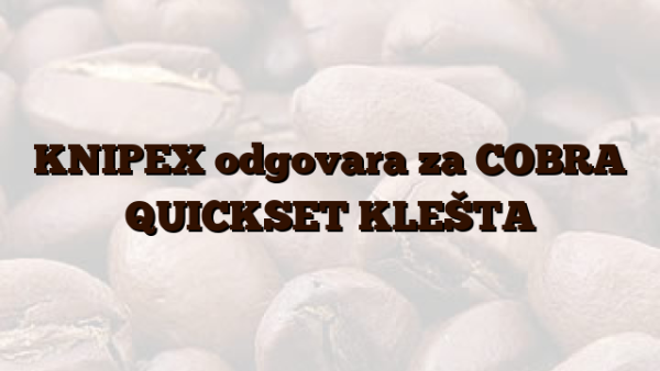 KNIPEX odgovara za COBRA QUICKSET KLEŠTA