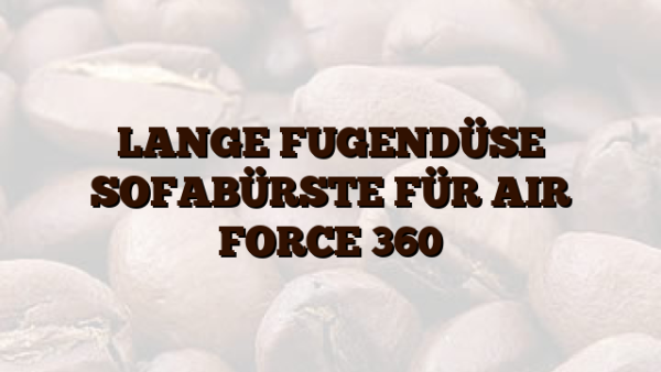LANGE FUGENDÜSE    SOFABÜRSTE FÜR AIR FORCE 360
