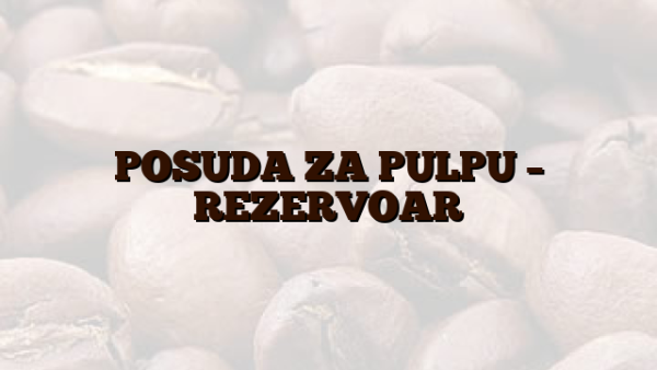 POSUDA ZA PULPU – REZERVOAR