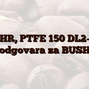 ROHR, PTFE 150 DL2-4 2 odgovara za BUSH