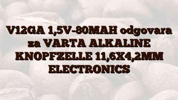 V12GA  1,5V-80MAH odgovara za VARTA ALKALINE KNOPFZELLE 11,6X4,2MM ELECTRONICS