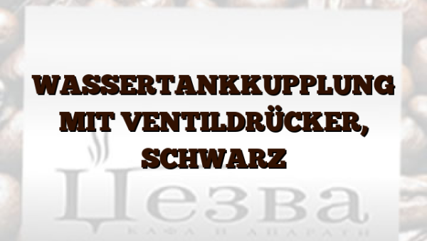 WASSERTANKKUPPLUNG MIT VENTILDRÜCKER,  SCHWARZ