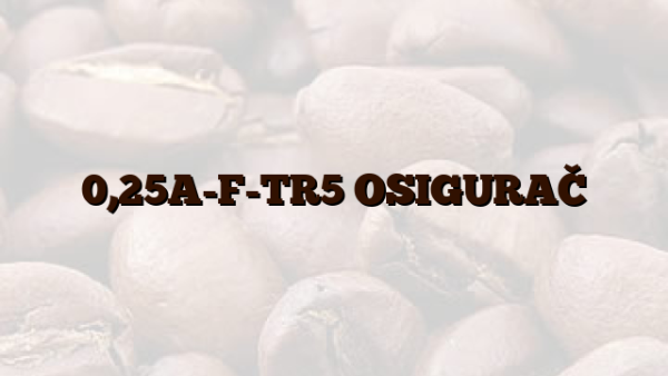 0,25A-F-TR5 OSIGURAČ