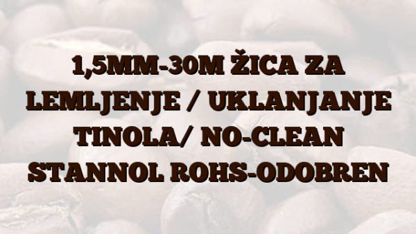 1,5MM-30M  ŽICA ZA LEMLJENJE / UKLANJANJE TINOLA/  NO-CLEAN STANNOL ROHS-ODOBREN