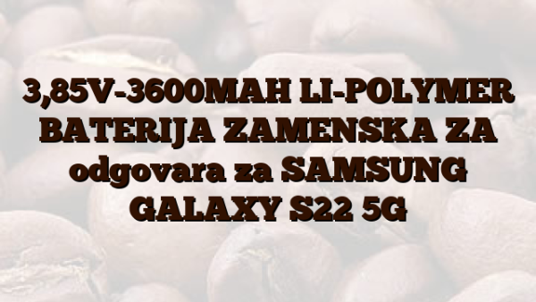 3,85V-3600MAH LI-POLYMER BATERIJA ZAMENSKA ZA odgovara za SAMSUNG GALAXY S22 5G