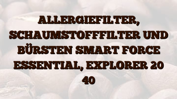 ALLERGIEFILTER,  SCHAUMSTOFFFILTER UND BÜRSTEN SMART FORCE ESSENTIAL,  EXPLORER 20    40