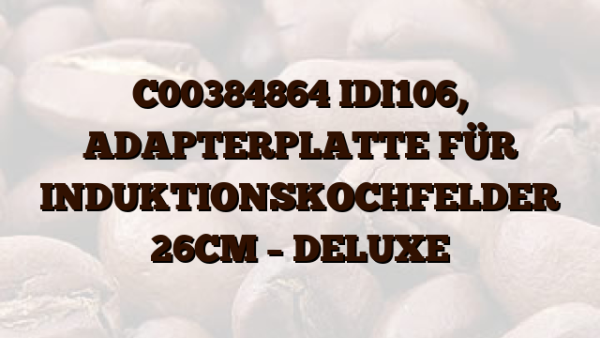C00384864  IDI106, ADAPTERPLATTE FÜR INDUKTIONSKOCHFELDER 26CM – DELUXE