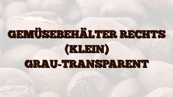 GEMÜSEBEHÄLTER RECHTS (KLEIN) GRAU-TRANSPARENT
