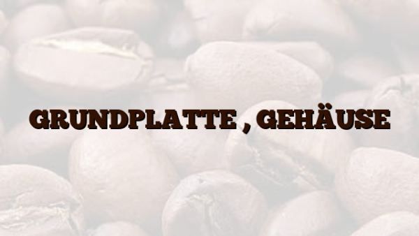 GRUNDPLATTE , GEHÄUSE