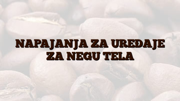NAPAJANJA ZA UREÐAJE ZA NEGU TELA