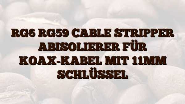 RG6 RG59 CABLE STRIPPER  ABISOLIERER FÜR KOAX-KABEL MIT 11MM SCHLÜSSEL