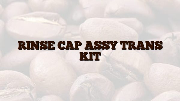 RINSE CAP ASSY TRANS KIT