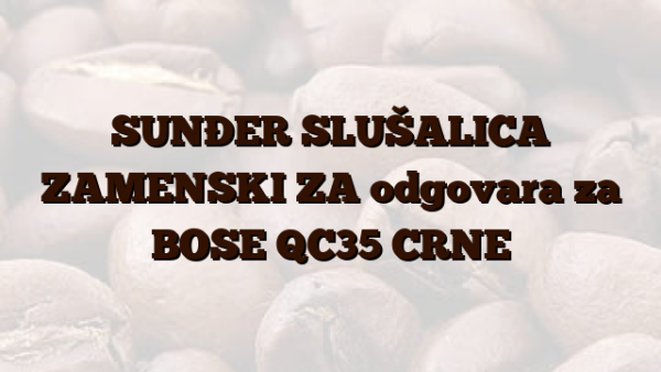 SUNĐER SLUŠALICA ZAMENSKI ZA odgovara za BOSE QC35 CRNE