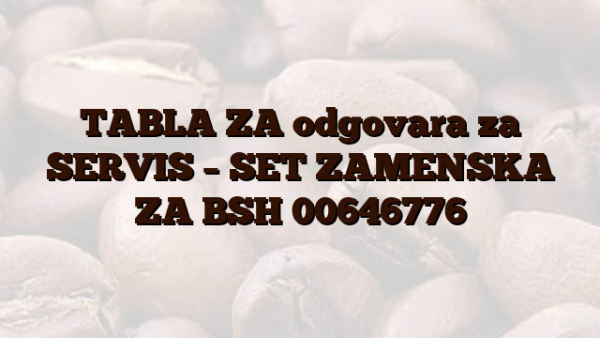 TABLA ZA odgovara za SERVIS – SET ZAMENSKA ZA BSH 00646776