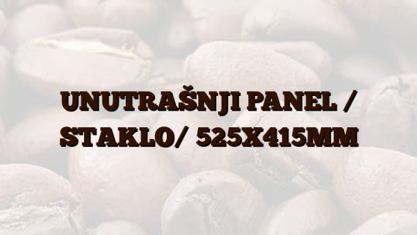 UNUTRAŠNJI PANEL / STAKLO/  525X415MM