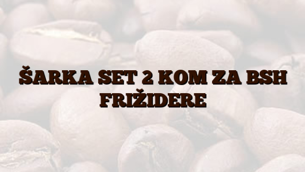 ŠARKA SET 2 KOM ZA BSH FRIŽIDERE