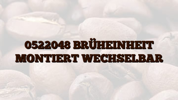 0522048  BRÜHEINHEIT MONTIERT WECHSELBAR