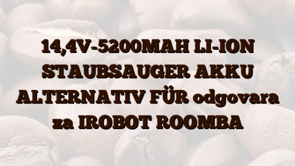 14,4V-5200MAH LI-ION STAUBSAUGER AKKU ALTERNATIV FÜR odgovara za IROBOT ROOMBA