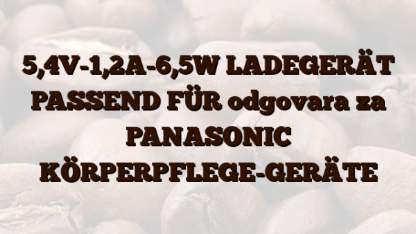 5,4V-1,2A-6,5W  LADEGERÄT PASSEND FÜR odgovara za PANASONIC KÖRPERPFLEGE-GERÄTE