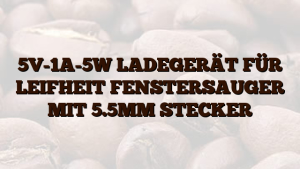 5V-1A-5W  LADEGERÄT FÜR LEIFHEIT FENSTERSAUGER MIT 5.5MM STECKER