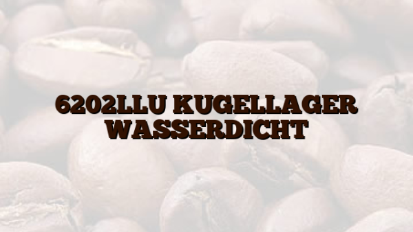 6202LLU KUGELLAGER WASSERDICHT