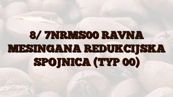 8/ 7NRMS00  RAVNA MESINGANA REDUKCIJSKA SPOJNICA (TYP 00)