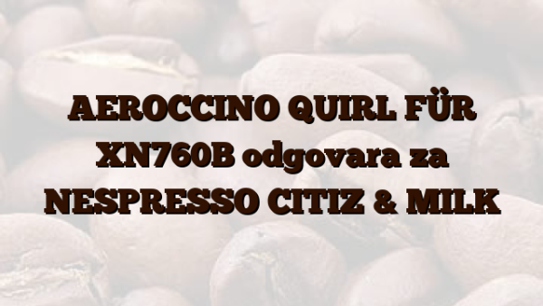 AEROCCINO QUIRL FÜR XN760B odgovara za NESPRESSO CITIZ & MILK