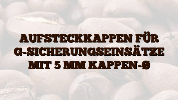 AUFSTECKKAPPEN FÜR G-SICHERUNGSEINSÄTZE MIT 5 MM KAPPEN-Ø
