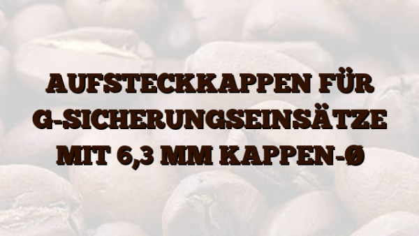 AUFSTECKKAPPEN FÜR G-SICHERUNGSEINSÄTZE MIT 6,3 MM KAPPEN-Ø