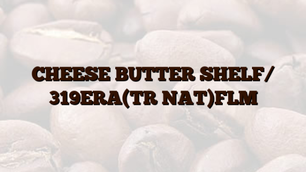CHEESE BUTTER SHELF/ 319ERA(TR NAT)FLM