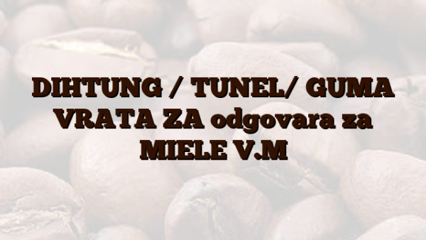 DIHTUNG / TUNEL/  GUMA VRATA ZA odgovara za MIELE V.M