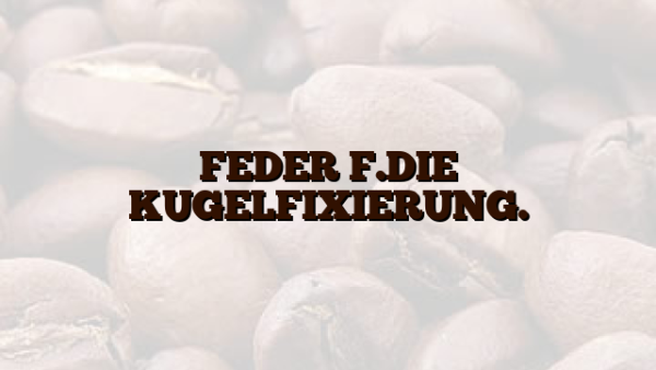 FEDER F.DIE KUGELFIXIERUNG.