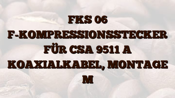 FKS 06  F-KOMPRESSIONSSTECKER FÜR CSA 9511 A KOAXIALKABEL,  MONTAGE M