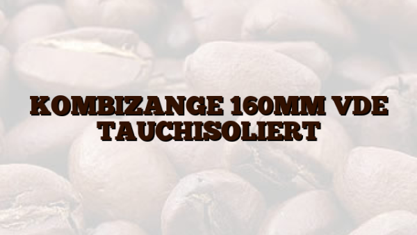 KOMBIZANGE 160MM VDE TAUCHISOLIERT