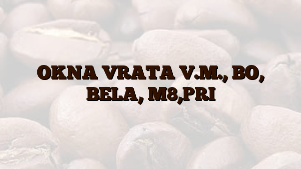 OKNA VRATA V.M., BO, BELA, M8,PRI