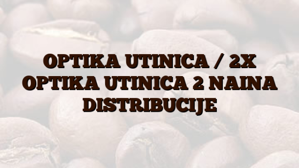 OPTIKA UTINICA /  2X OPTIKA UTINICA 2 NAINA DISTRIBUCIJE