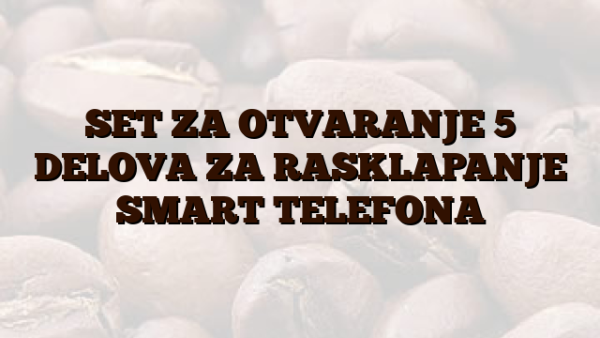 SET ZA OTVARANJE 5 DELOVA ZA RASKLAPANJE SMART TELEFONA