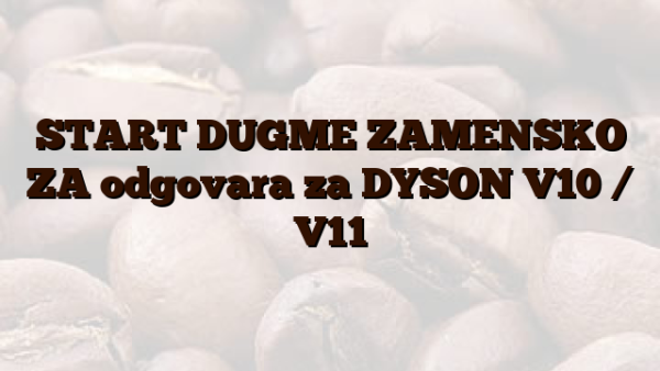 START DUGME ZAMENSKO ZA odgovara za DYSON V10 /  V11
