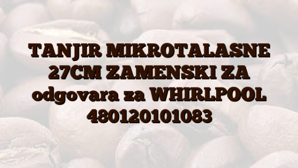 TANJIR MIKROTALASNE 27CM ZAMENSKI ZA odgovara za WHIRLPOOL 480120101083