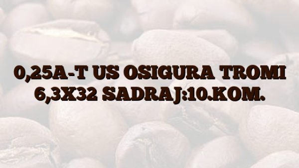 0,25A-T US OSIGURA TROMI 6,3X32 SADRAJ:10.KOM.