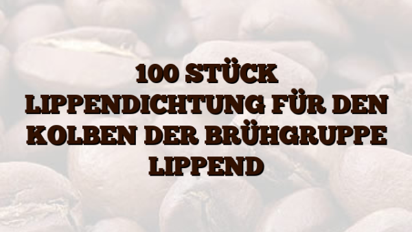 100 STÜCK LIPPENDICHTUNG FÜR DEN KOLBEN DER BRÜHGRUPPE LIPPEND