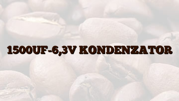 1500UF-6,3V  KONDENZATOR